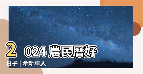 農民曆 牽新車|2024新車交車牽車吉日入手(新增至農曆1月)–李孟達老。